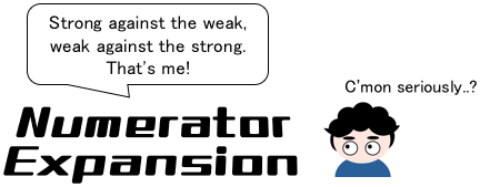 Numerator Expansion Method "Strong against the weak, weak against the strong. That's me!" Me "C'mon seriously...?"